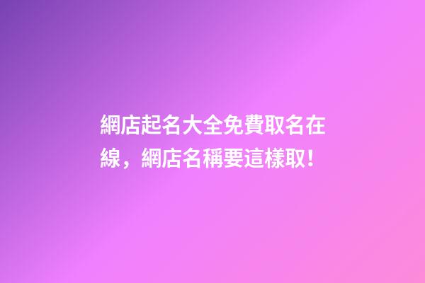 網店起名大全免費取名在線，網店名稱要這樣取！-第1張-店鋪起名-玄機派