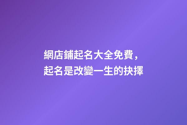 網店鋪起名大全免費，起名是改變一生的抉擇-第1張-店鋪起名-玄機派