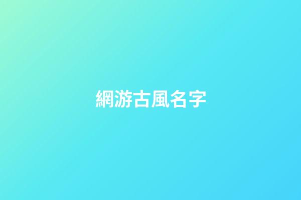 網游古風名字(網游古風名字兩個字)-第1張-寶寶起名-玄機派