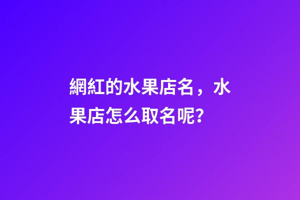 網紅的水果店名，水果店怎么取名呢？-第1張-店鋪起名-玄機派