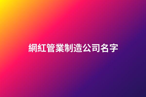 網紅管業制造公司名字-第1張-公司起名-玄機派