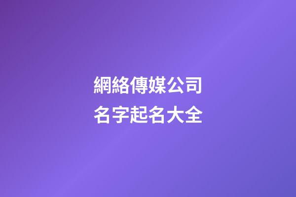 網絡傳媒公司名字起名大全-第1張-公司起名-玄機派