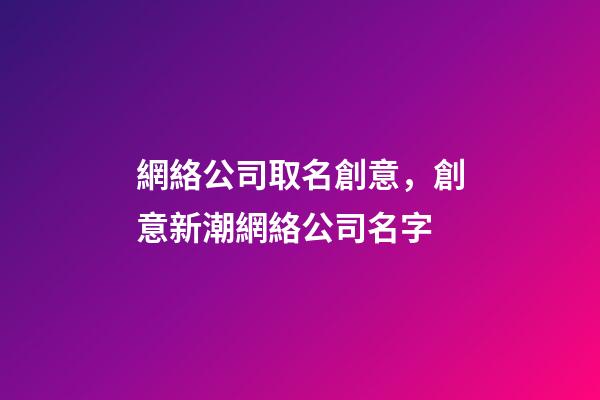 網絡公司取名創意，創意新潮網絡公司名字-第1張-公司起名-玄機派