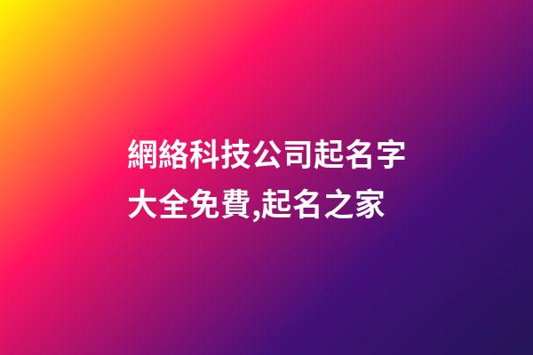 網絡科技公司起名字大全免費,起名之家-第1張-公司起名-玄機派