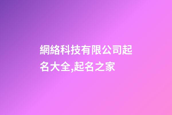 網絡科技有限公司起名大全,起名之家-第1張-公司起名-玄機派