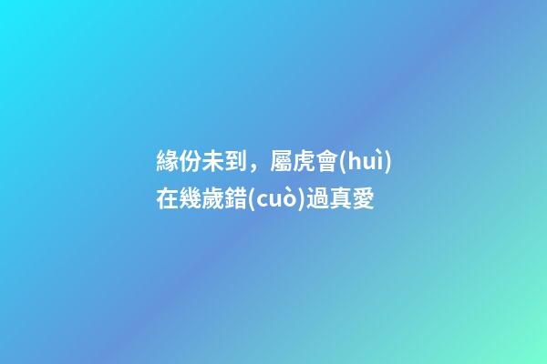 緣份未到，屬虎會(huì)在幾歲錯(cuò)過真愛