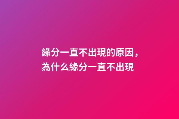 緣分一直不出現的原因，為什么緣分一直不出現