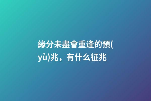 緣分未盡會重逢的預(yù)兆，有什么征兆