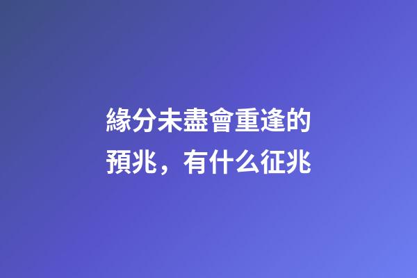 緣分未盡會重逢的預兆，有什么征兆