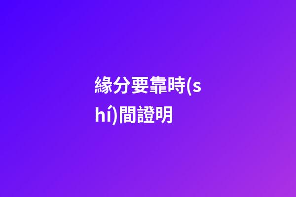 緣分要靠時(shí)間證明