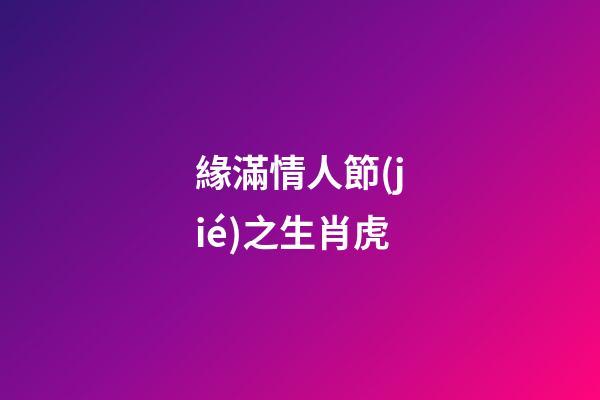 緣滿情人節(jié)之生肖虎