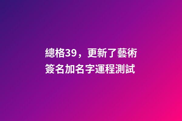 總格39，更新了藝術簽名加名字運程測試-第1張-觀點-玄機派