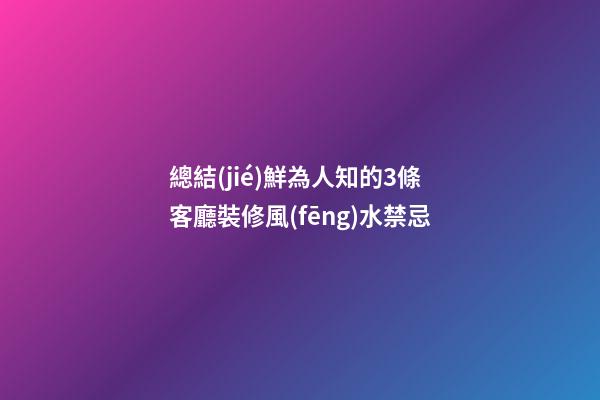 總結(jié)鮮為人知的3條客廳裝修風(fēng)水禁忌
