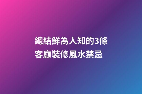 總結鮮為人知的3條客廳裝修風水禁忌