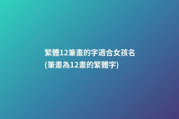 繁體12筆畫的字適合女孩名(筆畫為12畫的繁體字)