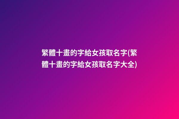 繁體十畫的字給女孩取名字(繁體十畫的字給女孩取名字大全)
