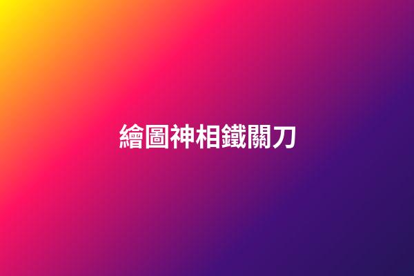 繪圖神相鐵關刀