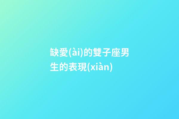 缺愛(ài)的雙子座男生的表現(xiàn)-第1張-星座運(yùn)勢(shì)-玄機(jī)派