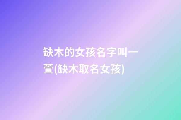 缺木的女孩名字叫一萱(缺木取名女孩)