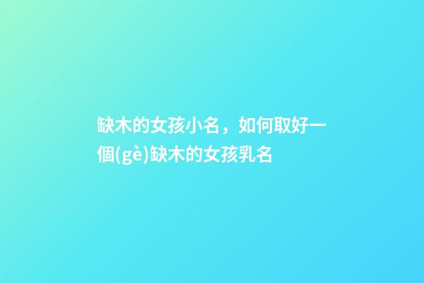 缺木的女孩小名，如何取好一個(gè)缺木的女孩乳名