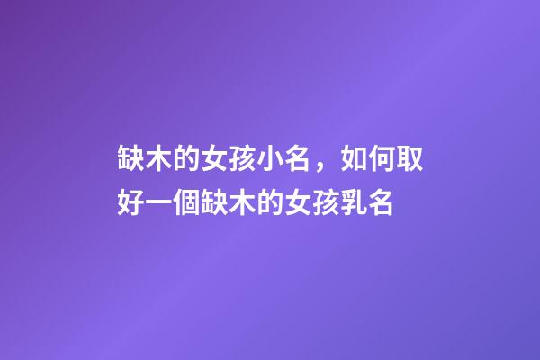 缺木的女孩小名，如何取好一個缺木的女孩乳名