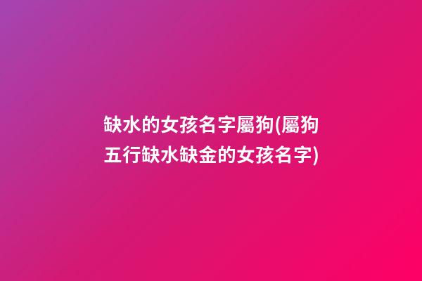 缺水的女孩名字屬狗(屬狗五行缺水缺金的女孩名字)