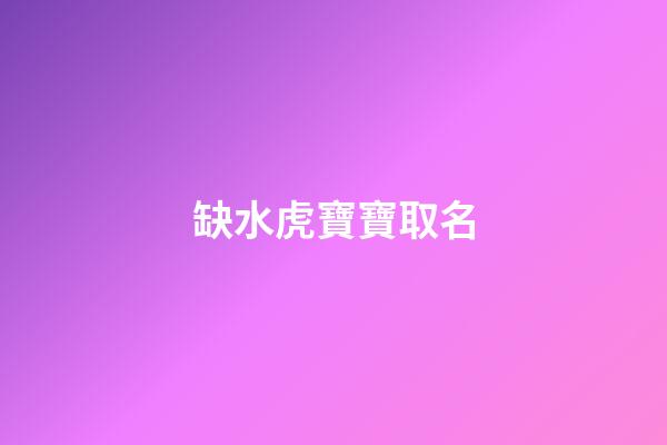 缺水虎寶寶取名(屬虎缺水用什么字)-第1張-寶寶起名-玄機派