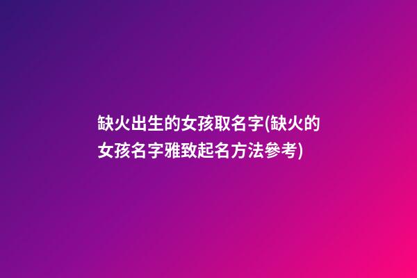 缺火出生的女孩取名字(缺火的女孩名字雅致起名方法參考)