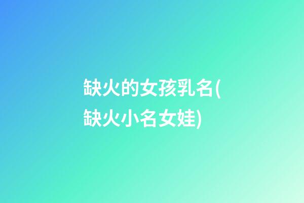 缺火的女孩乳名(缺火小名女娃)