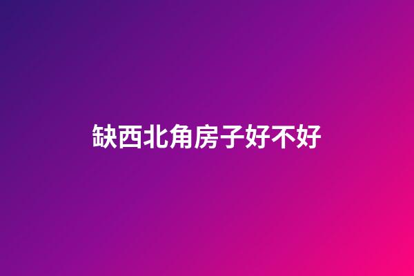 缺西北角房子好不好
