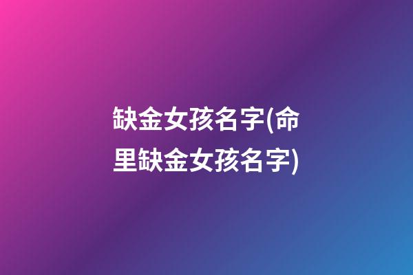 缺金女孩名字(命里缺金女孩名字)