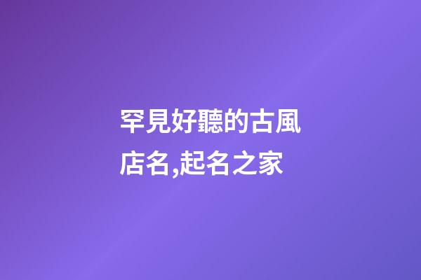 罕見好聽的古風店名,起名之家
