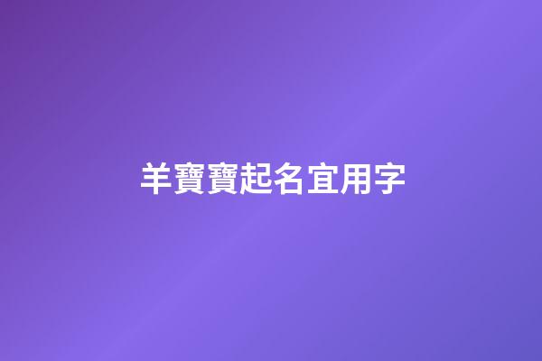 羊寶寶起名宜用字(羊寶寶取名禁忌有哪些)-第1張-寶寶起名-玄機派