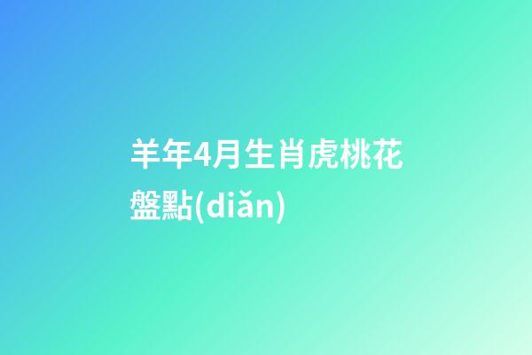 羊年4月生肖虎桃花盤點(diǎn)