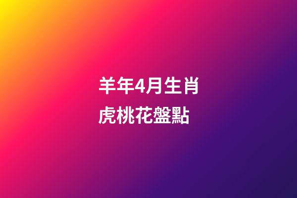 羊年4月生肖虎桃花盤點