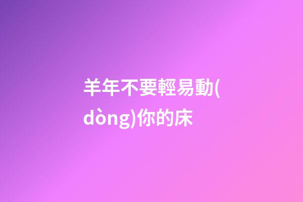羊年不要輕易動(dòng)你的床