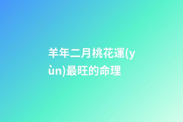 羊年二月桃花運(yùn)最旺的命理