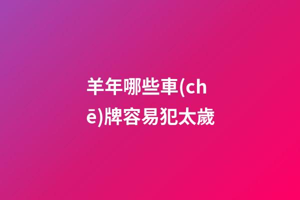羊年哪些車(chē)牌容易犯太歲