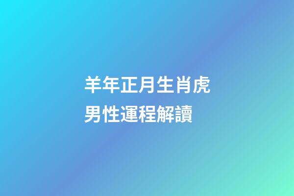 羊年正月生肖虎男性運程解讀
