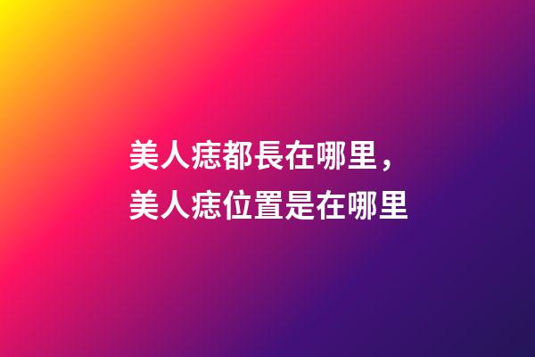 美人痣都長在哪里，美人痣位置是在哪里