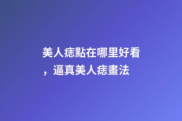 美人痣點在哪里好看，逼真美人痣畫法