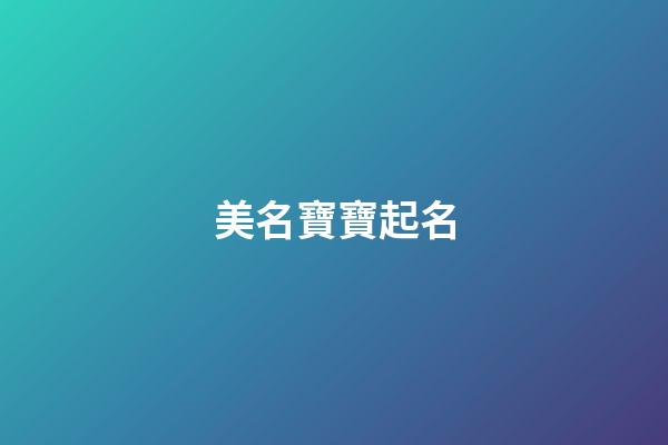 美名寶寶起名(美名寶寶起名大全)-第1張-寶寶起名-玄機派