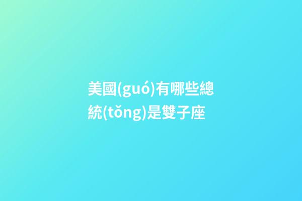 美國(guó)有哪些總統(tǒng)是雙子座