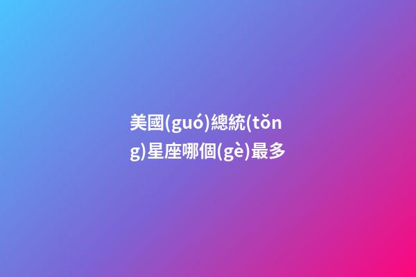 美國(guó)總統(tǒng)星座哪個(gè)最多
