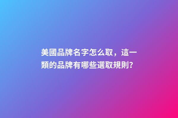 美國品牌名字怎么取，這一類的品牌有哪些選取規則？-第1張-商標起名-玄機派