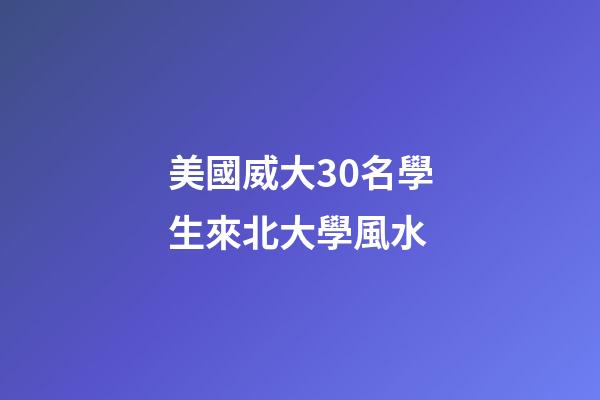 美國威大30名學生來北大學風水