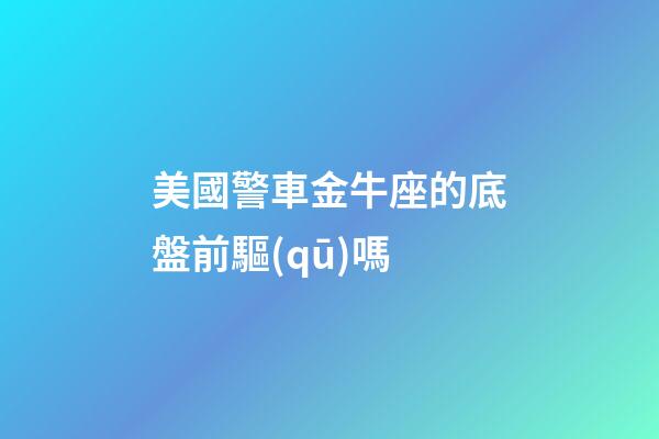 美國警車金牛座的底盤前驅(qū)嗎