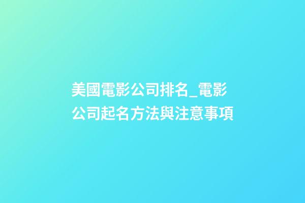 美國電影公司排名_電影公司起名方法與注意事項-第1張-公司起名-玄機派