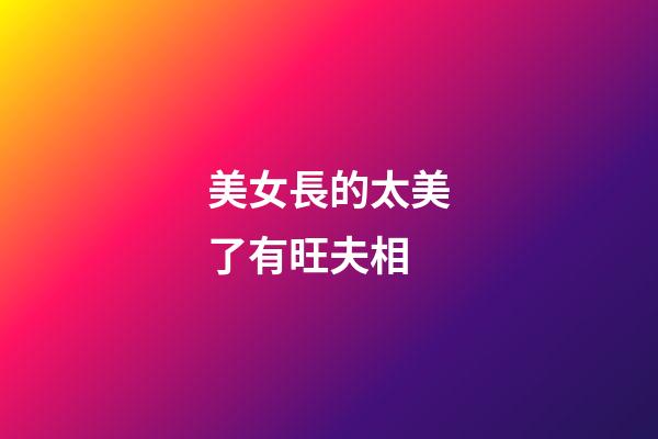 美女長的太美了有旺夫相