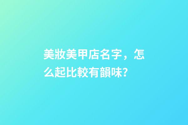 美妝美甲店名字，怎么起比較有韻味？-第1張-店鋪起名-玄機派